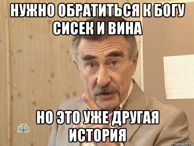 нужно обратиться к богу сисек и вина но это уже другая история, Мем Каневский (Но это уже совсем другая история)