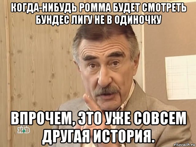 когда-нибудь ромма будет смотреть бундес лигу не в одиночку впрочем, это уже совсем другая история., Мем Каневский (Но это уже совсем другая история)