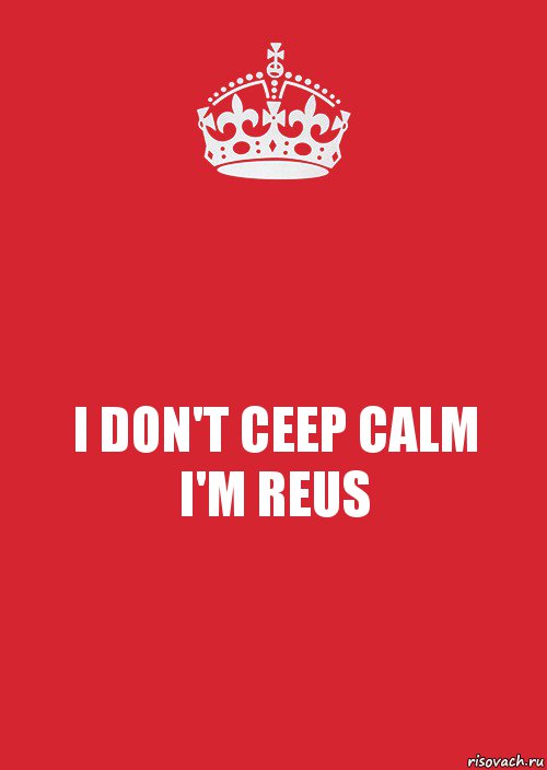 I DON'T CEEP CALM
I'M REUS, Комикс Keep Calm 3