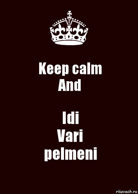 Keep calm
And Idi
Vari
pelmeni