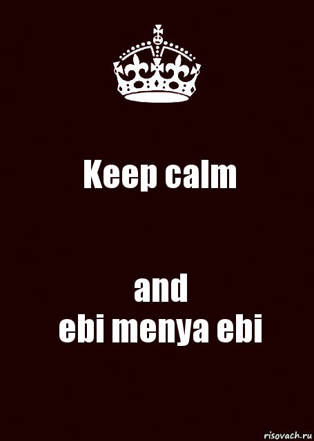 Keep calm and
ebi menya ebi