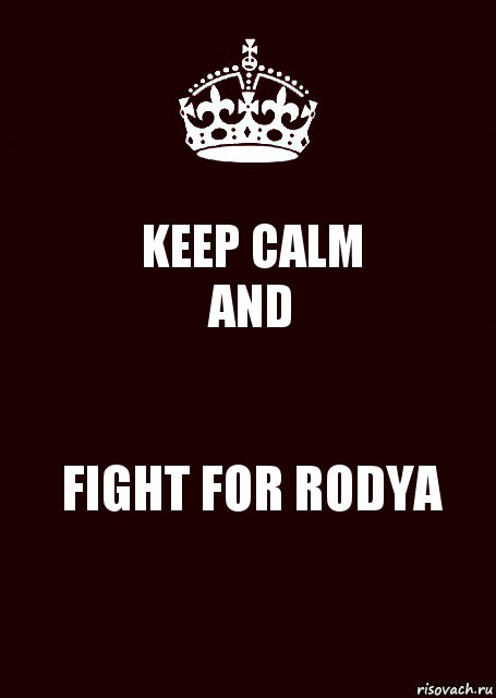 KEEP CALM
AND FIGHT FOR RODYA