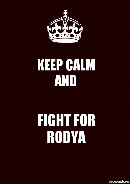 KEEP CALM
AND FIGHT FOR
RODYA