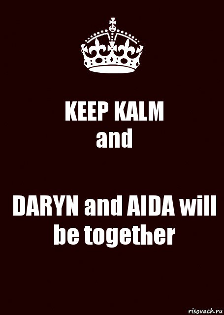 KEEP KALM
and DARYN and AIDA will be together