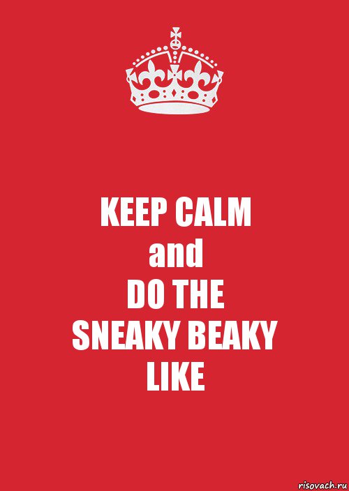 KEEP CALM
and
DO THE
SNEAKY BEAKY
LIKE, Комикс Keep Calm 3