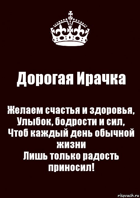 Дорогая Ирачка Желаем счастья и здоровья,
Улыбок, бодрости и сил,
Чтоб каждый день обычной жизни
Лишь только радость приносил!, Комикс keep calm