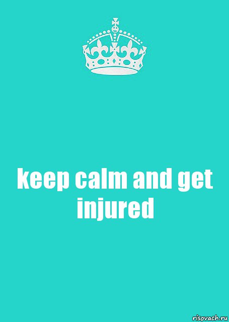 keep calm and get injured