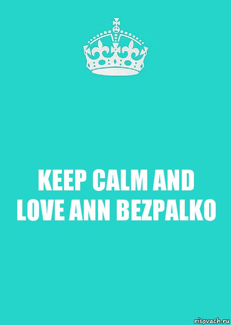 KEEP CALM AND LOVE ANN BEZPALKO