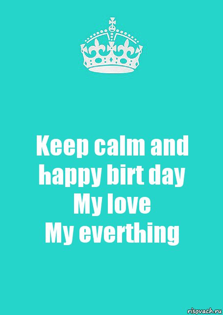 Keep calm and happy birt day
My love
My everthing