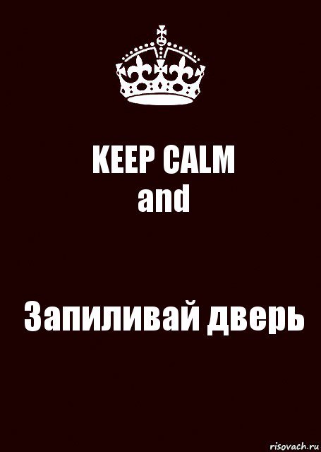 KEEP CALM
and Запиливай дверь, Комикс keep calm