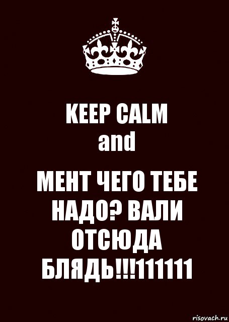 KEEP CALM
and МЕНТ ЧЕГО ТЕБЕ НАДО? ВАЛИ ОТСЮДА БЛЯДЬ!!!111111, Комикс keep calm