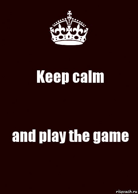 Keep calm and play the game