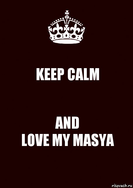 KEEP CALM AND
LOVE MY MASYA