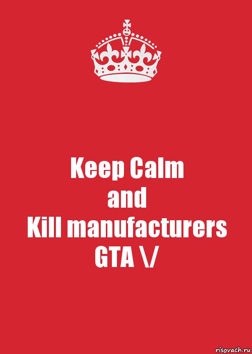 Keep Calm
and
Kill manufacturers GTA \/, Комикс Keep Calm 3