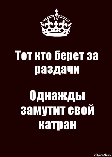 Тот кто берет за раздачи Однажды замутит свой катран