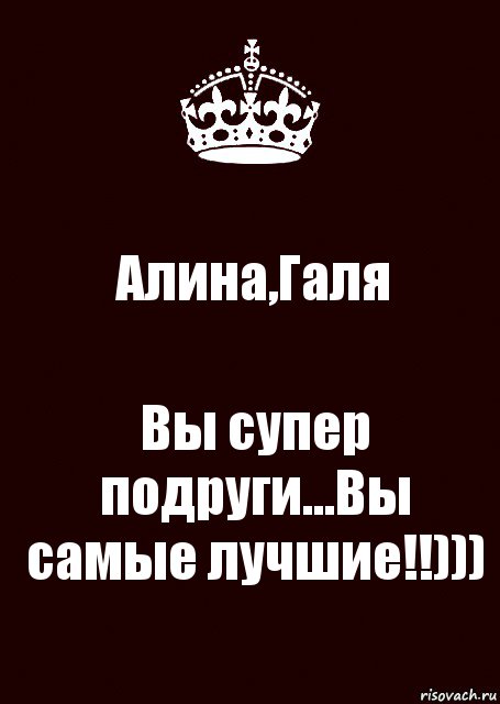 Алина,Галя Вы супер подруги...Вы самые лучшие!!)))