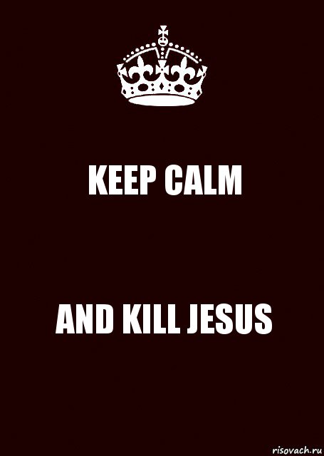 KEEP CALM AND KILL JESUS