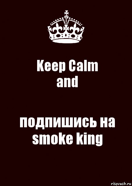 Keep Calm
and подпишись на smoke king