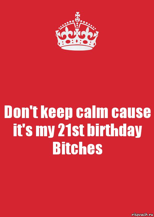 Don't keep calm cause it's my 21st birthday Bitches, Комикс Keep Calm 3