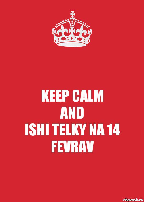 KEEP CALM
AND
ISHI TELKY NA 14 FEVRAV, Комикс Keep Calm 3