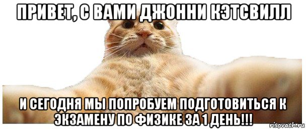 привет, с вами джонни кэтсвилл и сегодня мы попробуем подготовиться к экзамену по физике за 1 день!!!, Мем   Кэтсвилл