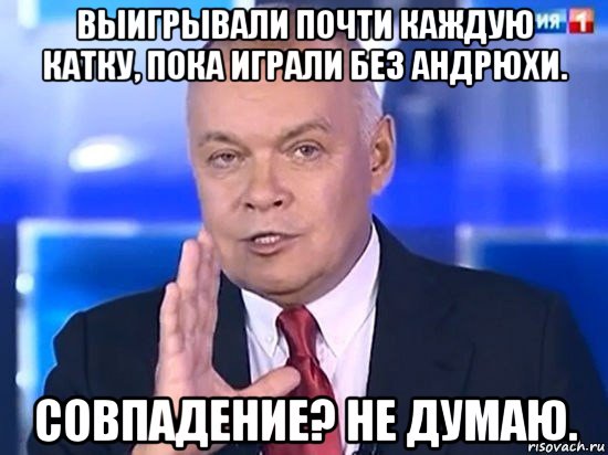 выигрывали почти каждую катку, пока играли без андрюхи. совпадение? не думаю., Мем Киселёв 2014