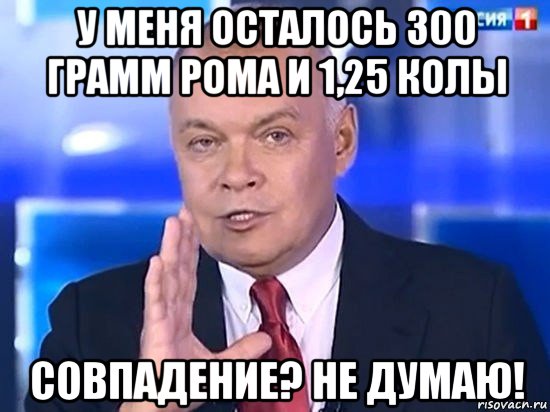 у меня осталось 300 грамм рома и 1,25 колы совпадение? не думаю!, Мем Киселёв 2014