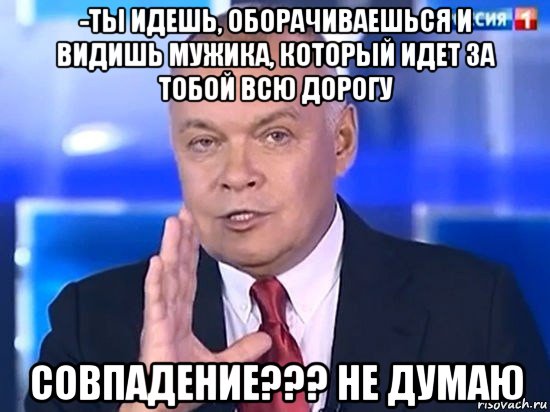 -ты идешь, оборачиваешься и видишь мужика, который идет за тобой всю дорогу совпадение??? не думаю, Мем Киселёв 2014