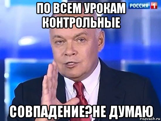 по всем урокам контрольные совпадение?не думаю, Мем Киселёв 2014