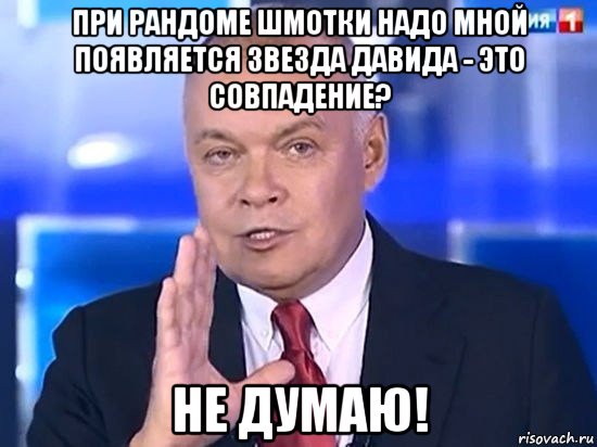 при рандоме шмотки надо мной появляется звезда давида - это совпадение? не думаю!, Мем Киселёв 2014