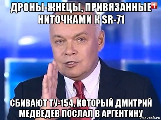 дроны-жнецы, привязанные ниточками к sr-71 сбивают ту-154, который дмитрий медведев послал в аргентину, Мем Киселёв 2014