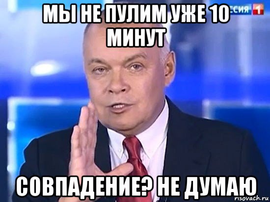 мы не пулим уже 10 минут совпадение? не думаю, Мем Киселёв 2014