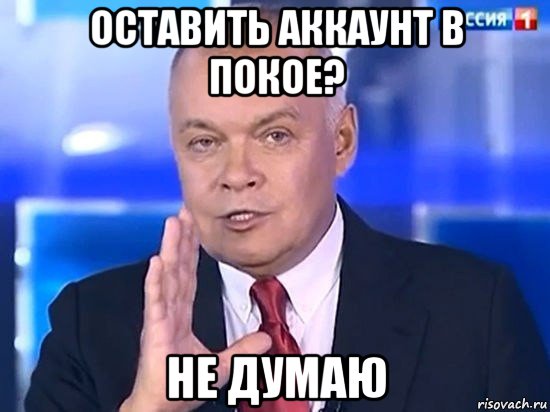 оставить аккаунт в покое? не думаю, Мем Киселёв 2014