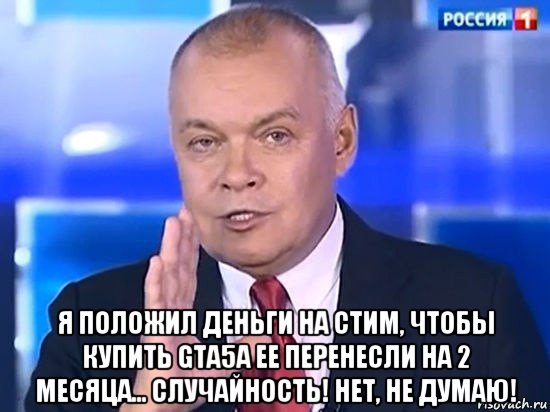  я положил деньги на стим, чтобы купить gta5а ее перенесли на 2 месяца... случайность! нет, не думаю!, Мем Киселёв 2014