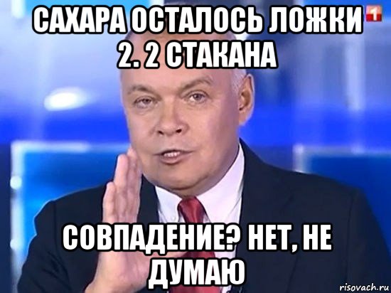 сахара осталось ложки 2. 2 стакана совпадение? нет, не думаю, Мем Киселёв 2014