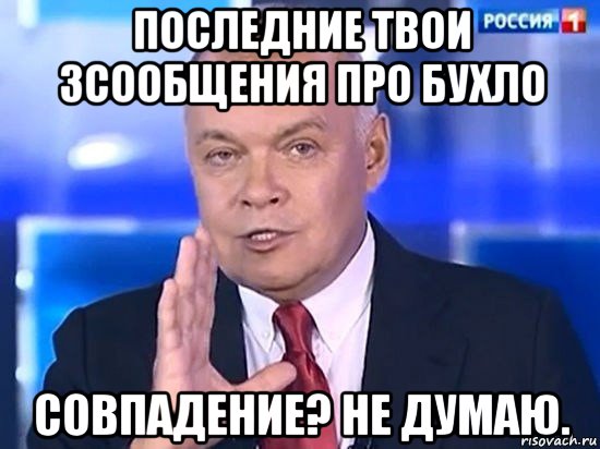 последние твои 3сообщения про бухло совпадение? не думаю., Мем Киселёв 2014