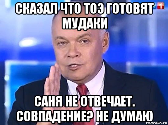 сказал что тоэ готовят мудаки саня не отвечает. совпадение? не думаю, Мем Киселёв 2014