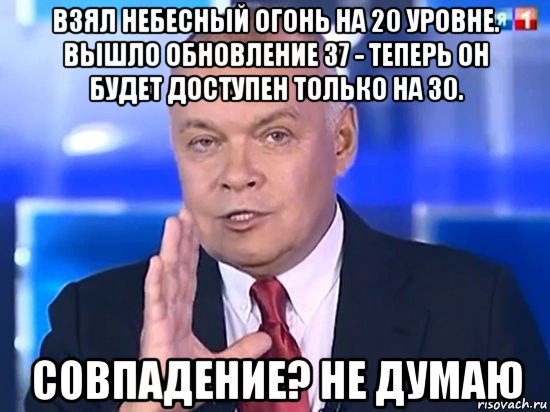 взял небесный огонь на 20 уровне. вышло обновление 37 - теперь он будет доступен только на 30. совпадение? не думаю, Мем Киселёв 2014