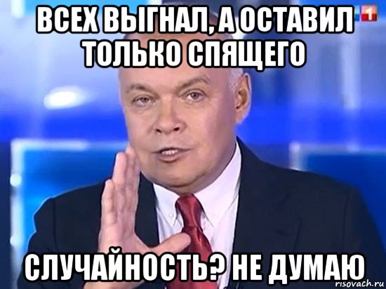 всех выгнал, а оставил только спящего случайность? не думаю, Мем Киселёв 2014