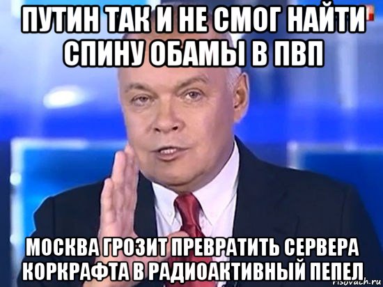 путин так и не смог найти спину обамы в пвп москва грозит превратить сервера коркрафта в радиоактивный пепел, Мем Киселёв 2014