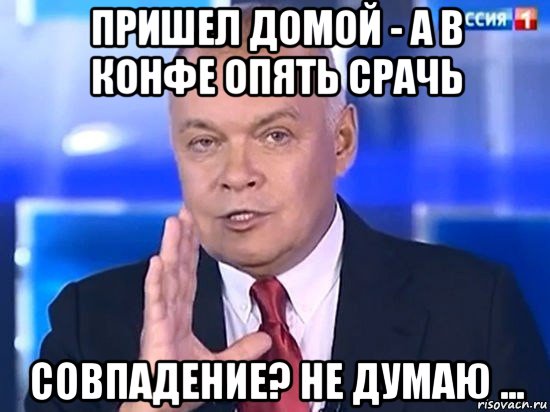 пришел домой - а в конфе опять срачь совпадение? не думаю ..., Мем Киселёв 2014