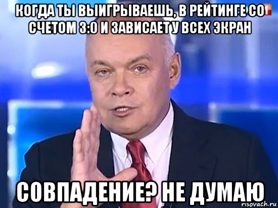 когда ты выигрываешь, в рейтинге со счетом 3:0 и зависает у всех экран совпадение? не думаю, Мем Киселёв 2014