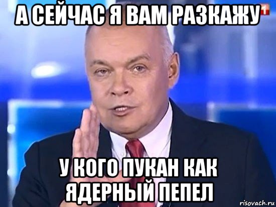 а сейчас я вам разкажу у кого пукан как ядерный пепел, Мем Киселёв 2014