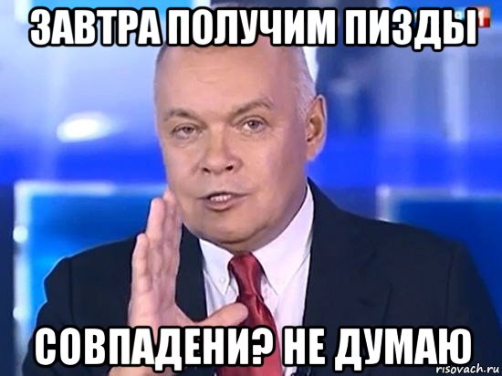 завтра получим пизды совпадени? не думаю, Мем Киселёв 2014