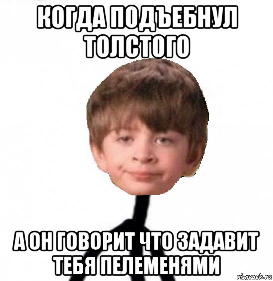 когда подъебнул толстого а он говорит что задавит тебя пелеменями, Мем Кислолицый0