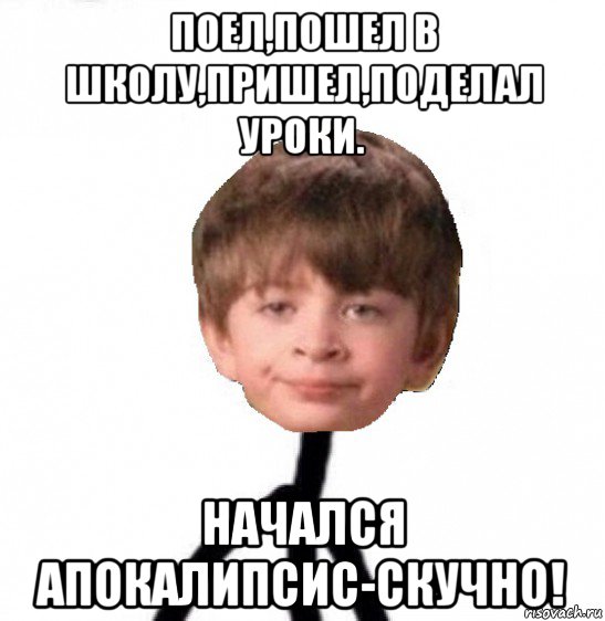 поел,пошел в школу,пришел,поделал уроки. начался апокалипсис-скучно!, Мем Кислолицый0