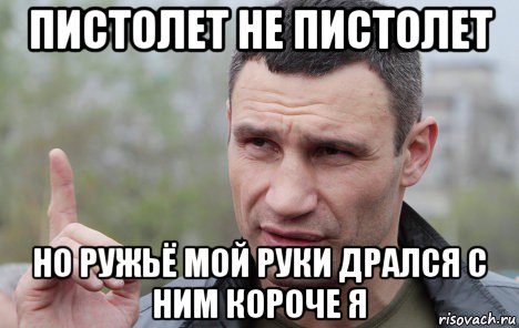 пистолет не пистолет но ружьё мой руки дрался с ним короче я, Мем Кличко говорит