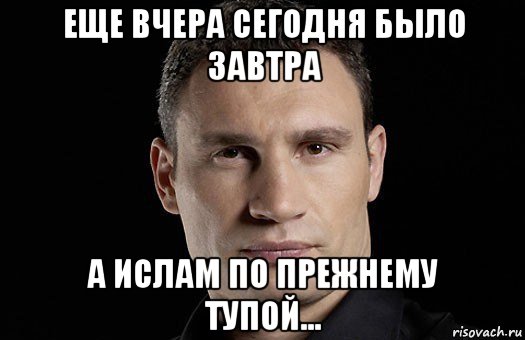 еще вчера сегодня было завтра а ислам по прежнему тупой..., Мем Кличко