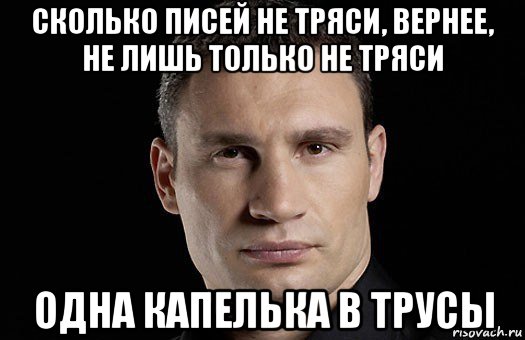 сколько писей не тряси, вернее, не лишь только не тряси одна капелька в трусы, Мем Кличко