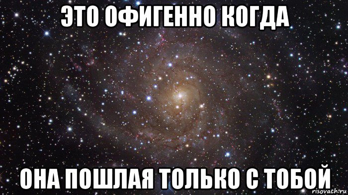 это офигенно когда она пошлая только с тобой, Мем  Космос (офигенно)